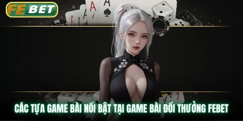 Các tựa game bài nổi bật tại game bài đổi thưởng Febet