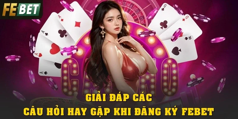Giải đáp các câu hỏi hay gặp khi đăng ký Febet