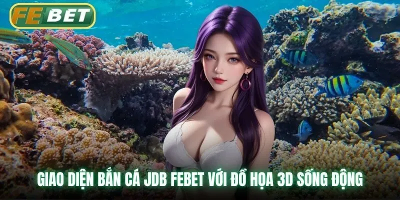 Giao diện bắn cá JDB Febet với đồ họa 3D sống động