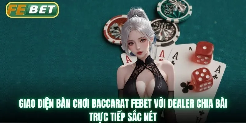 Giao diện bàn chơi Baccarat Febet với dealer chia bài trực tiếp sắc nét