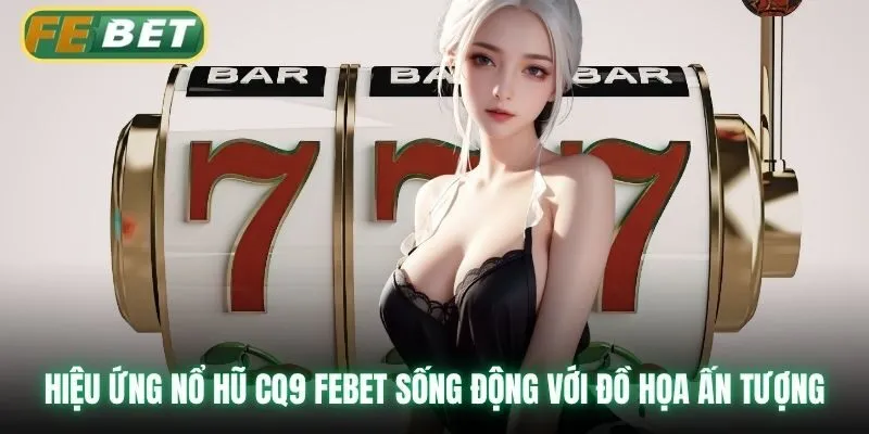 Hiệu ứng nổ hũ CQ9 Febet sống động với đồ họa ấn tượng