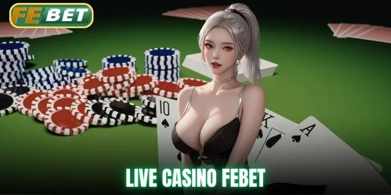Live Casino Febet: Trải Nghiệm Chân Thực Thắng Lớn Mỗi Ngày