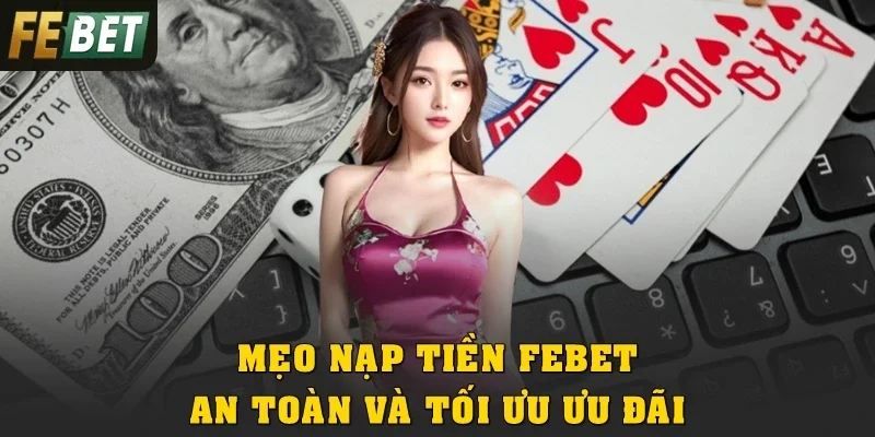 Mẹo nạp tiền Febet an toàn và tối ưu ưu đãi