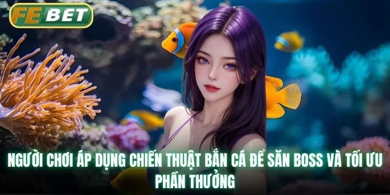 Người chơi áp dụng chiến thuật bắn cá để săn boss và tối ưu phần thưởng