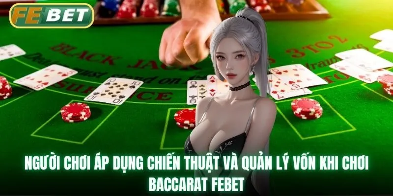 Người chơi áp dụng chiến thuật và quản lý vốn khi chơi baccarat Febet