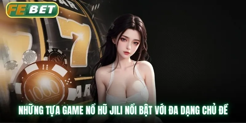 Những tựa game nổ hũ Jili nổi bật với đa dạng chủ đề
