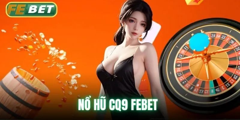 Nổ Hũ CQ9 Febet - Sảnh Game Đổi Thưởng Hấp Dẫn Hàng Đầu