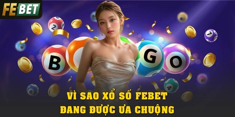 Vì sao xổ số Febet đang được ưa chuộng?